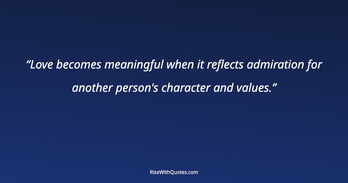 Love becomes meaningful when it reflects admiration for another person's character and values.