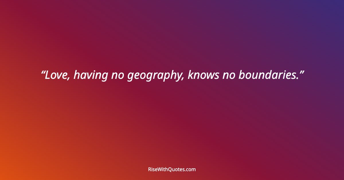 Love, having no geography, knows no boundaries.