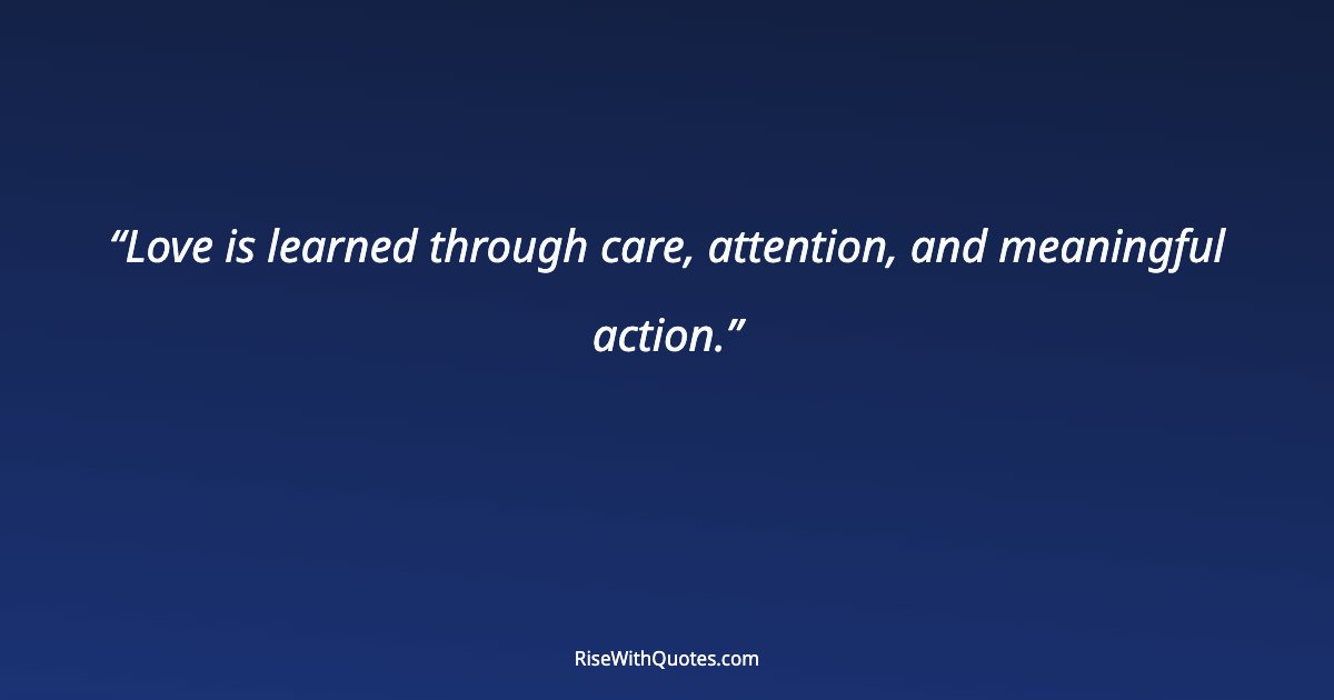 Love is learned through care, attention, and meaningful action.