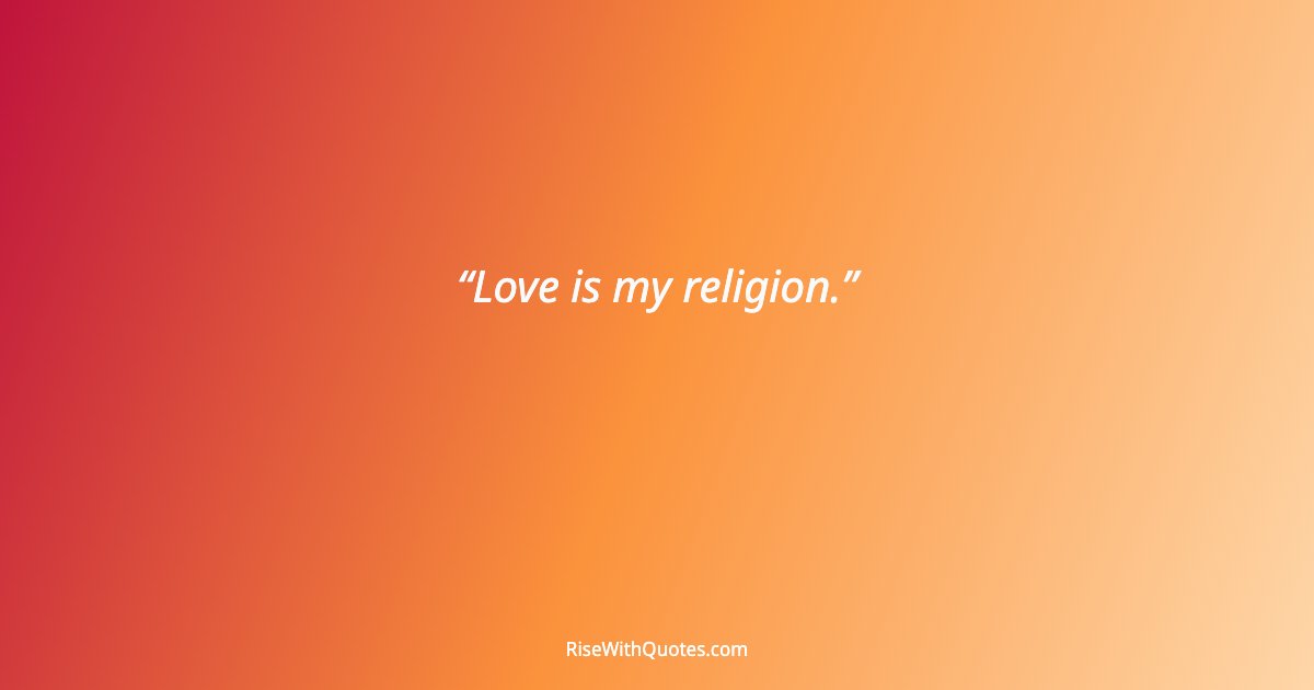 Love is my religion.