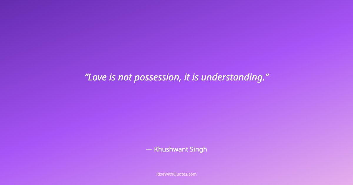 Love is not possession, it is understanding.