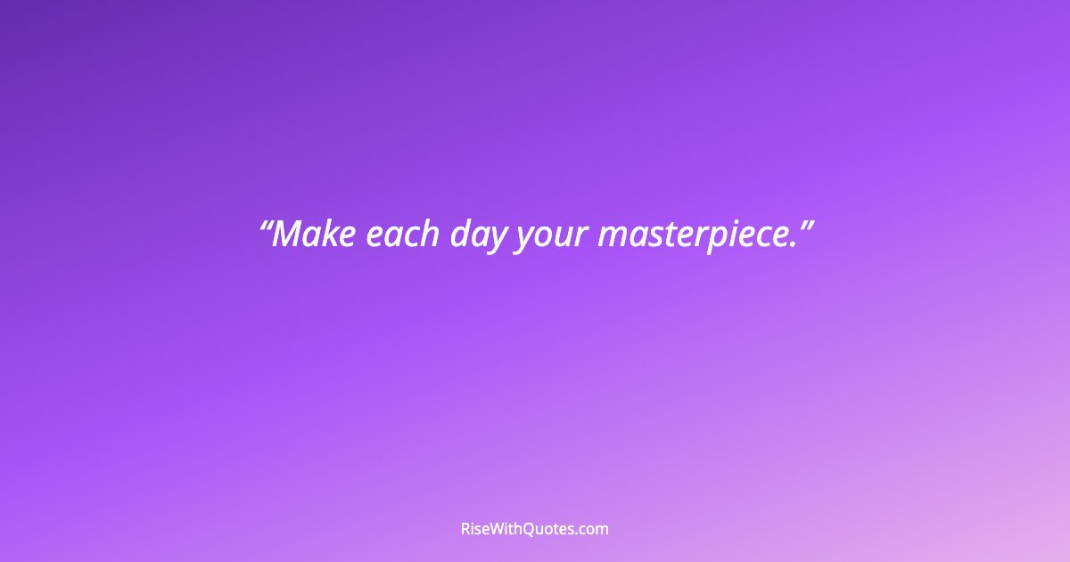 Make each day your masterpiece.