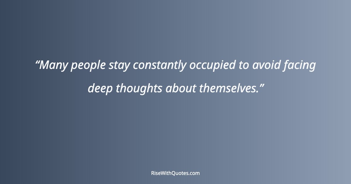 Many people stay constantly occupied to avoid facing deep thoughts about themselves.