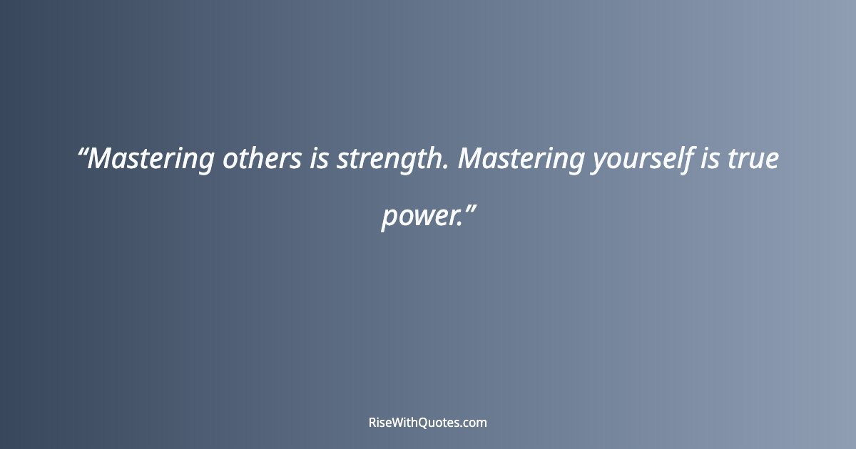 Mastering others is strength. Mastering yourself is true power.