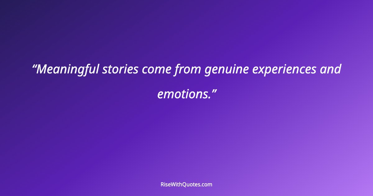 Meaningful stories come from genuine experiences and emotions.