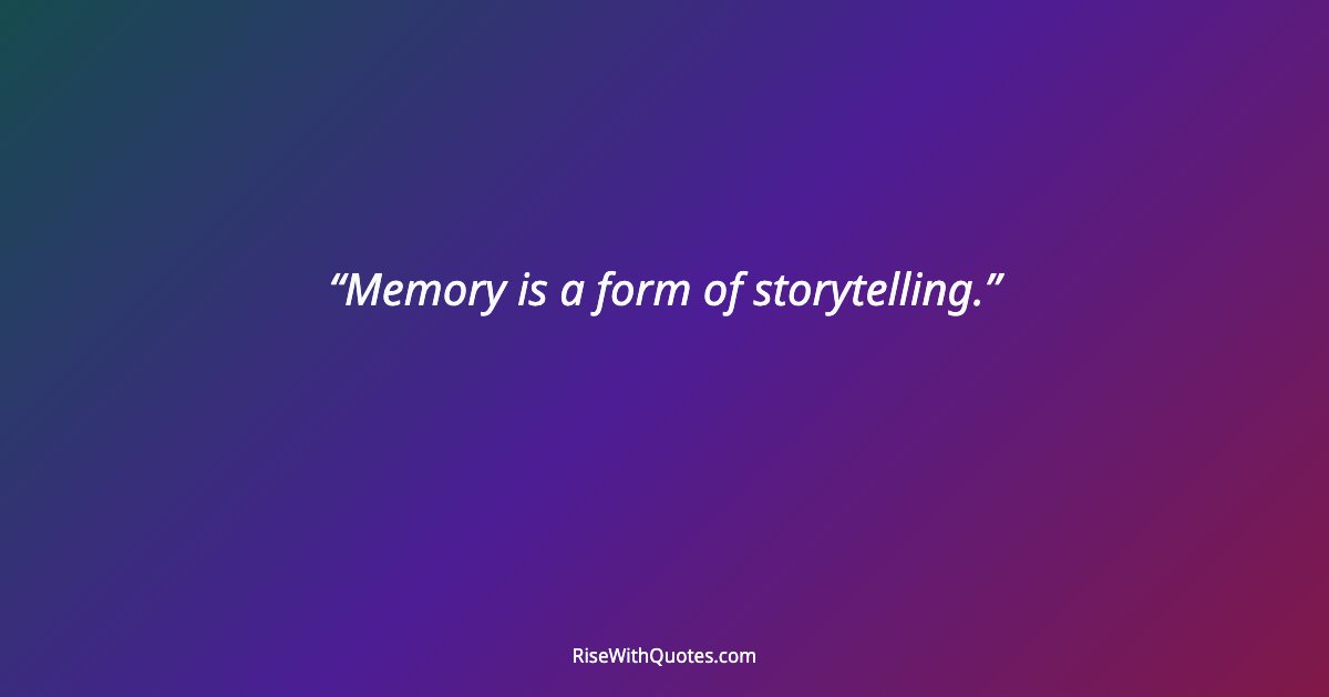Memory is a form of storytelling.