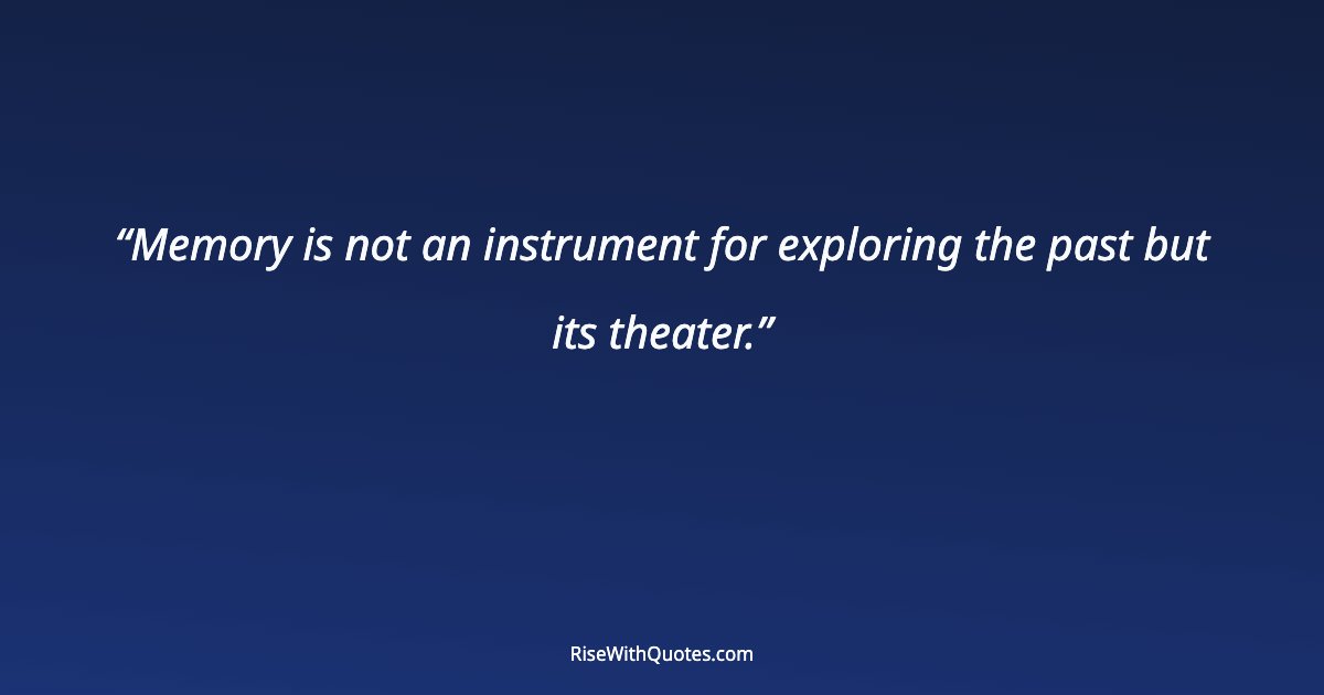 Memory is not an instrument for exploring the past but its theater.