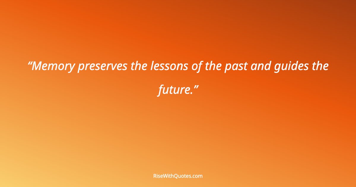 Memory preserves the lessons of the past and guides the future.