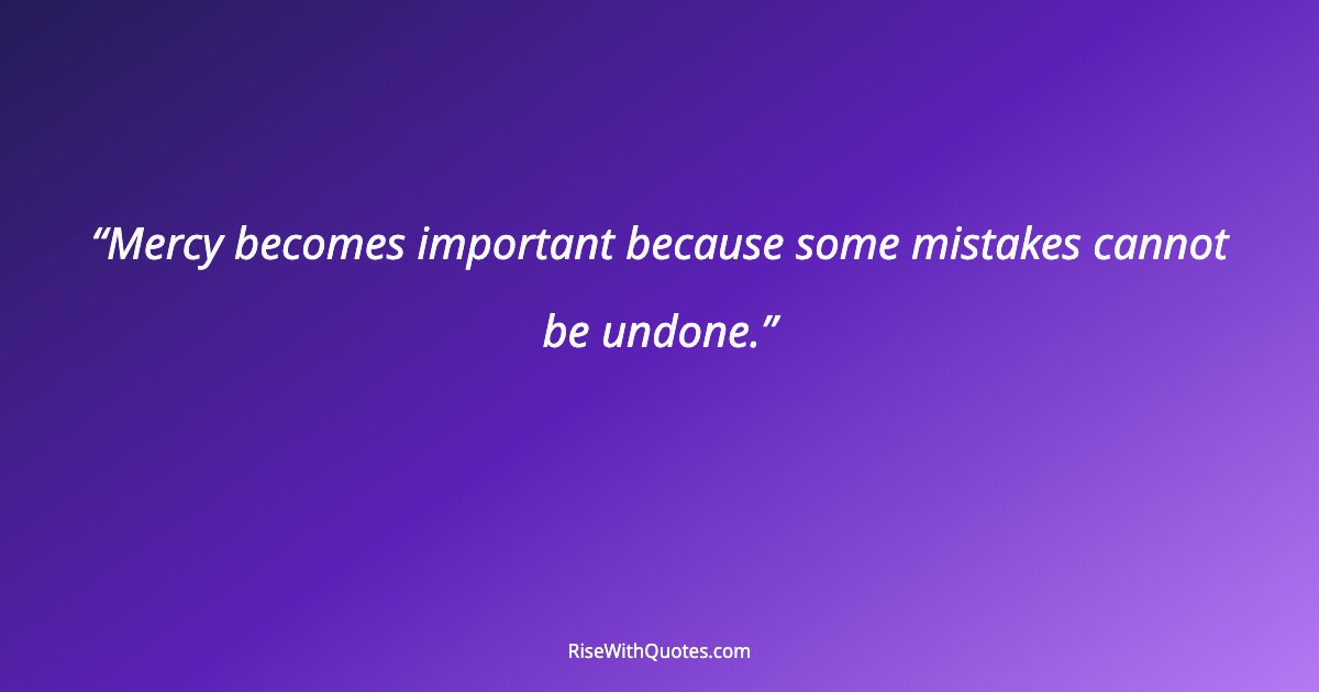 Mercy becomes important because some mistakes cannot be undone.