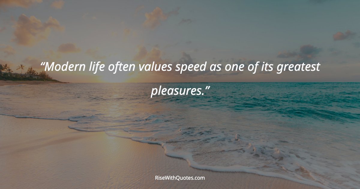 Modern life often values speed as one of its greatest pleasures.