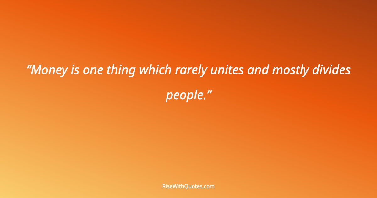 Money is one thing which rarely unites and mostly divides people.