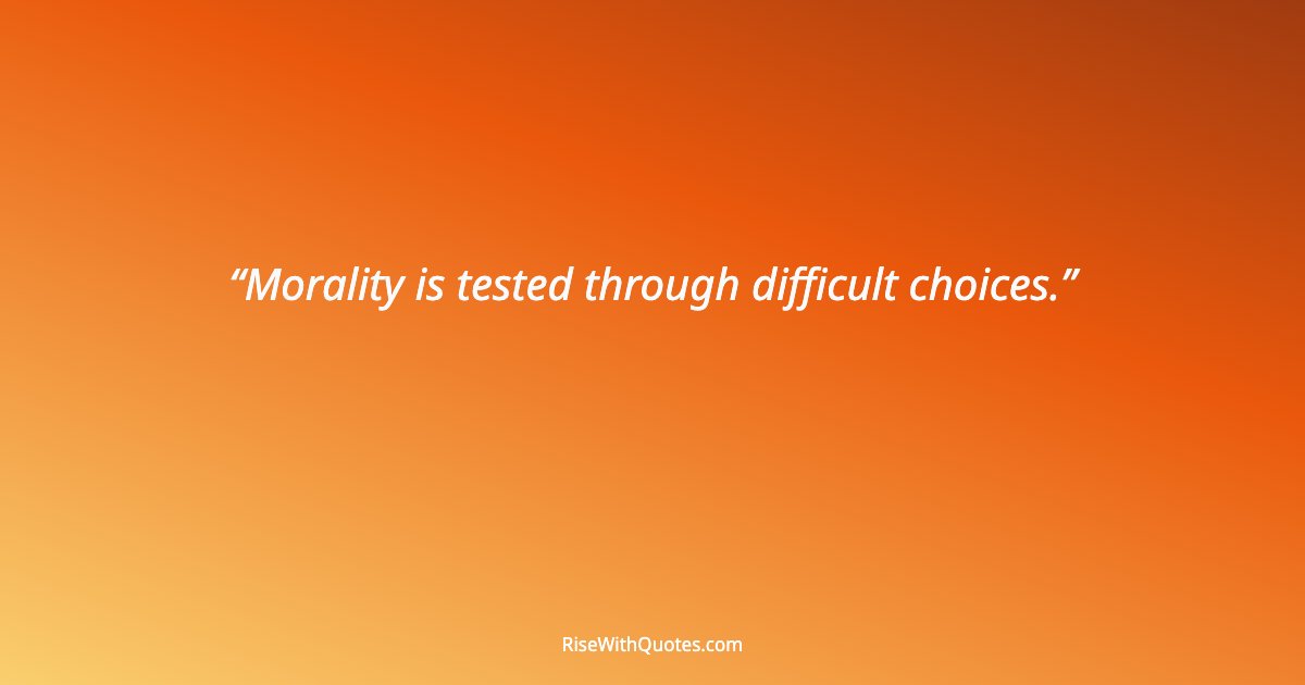 Morality is tested through difficult choices.