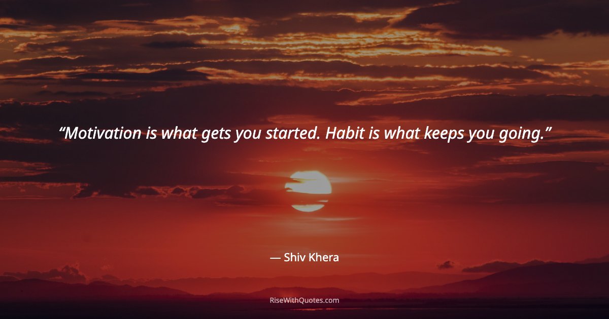 Motivation is what gets you started. Habit is what keeps you going.