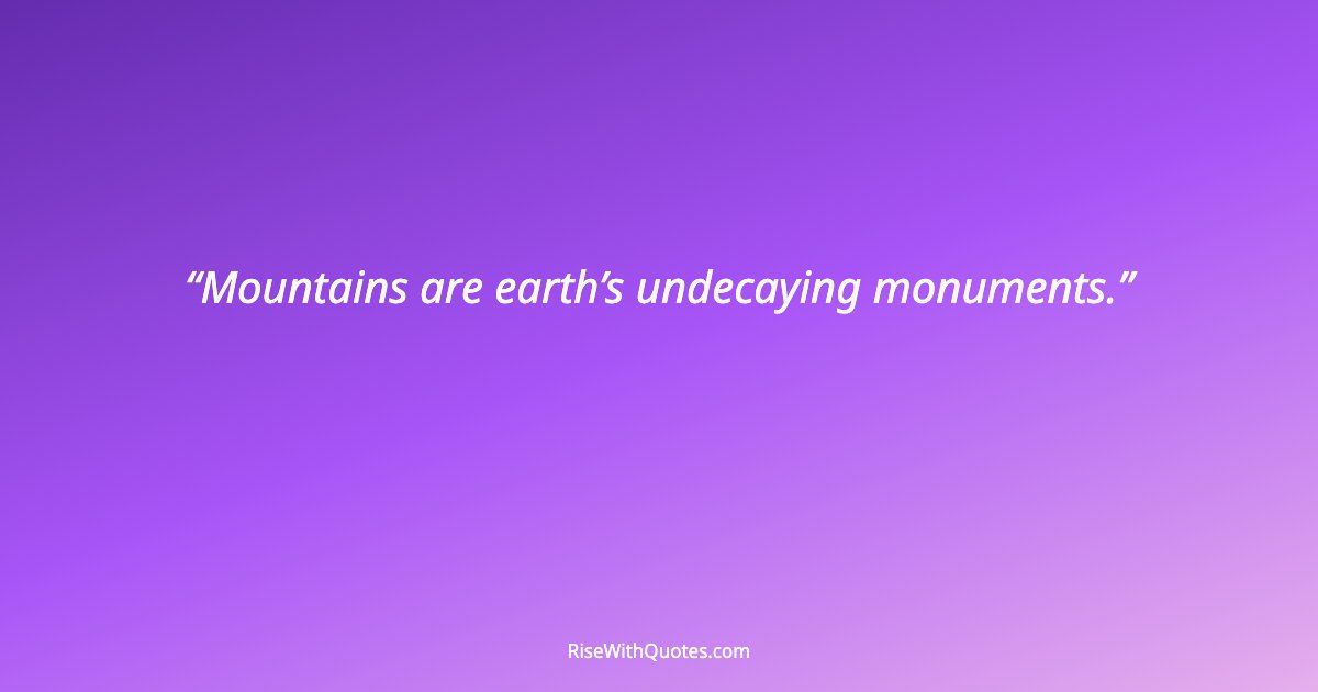 Mountains are earth’s undecaying monuments.