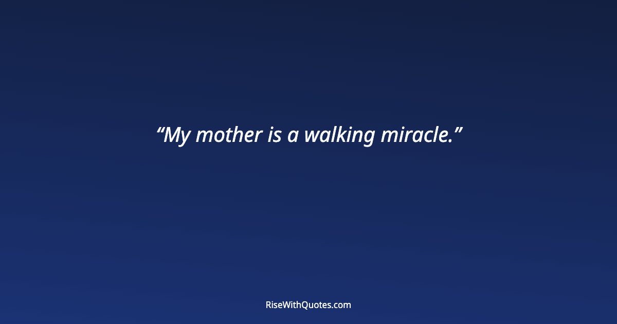 My mother is a walking miracle.