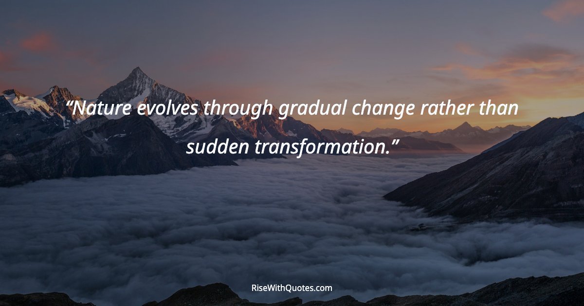 Nature evolves through gradual change rather than sudden transformation.