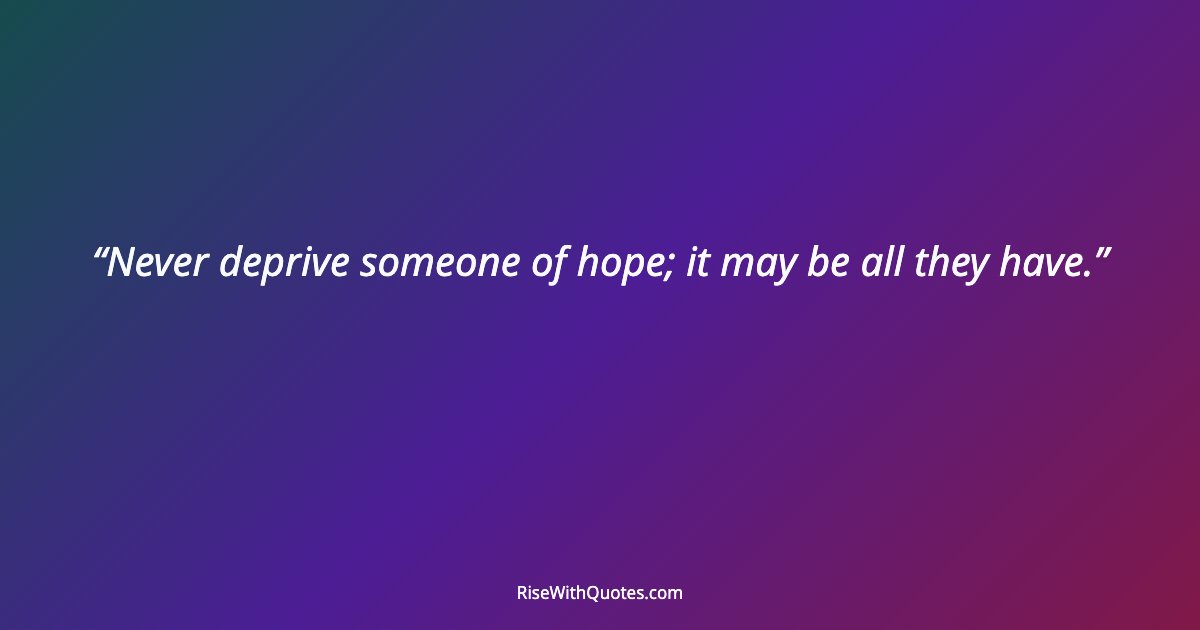 Never deprive someone of hope; it may be all they have.