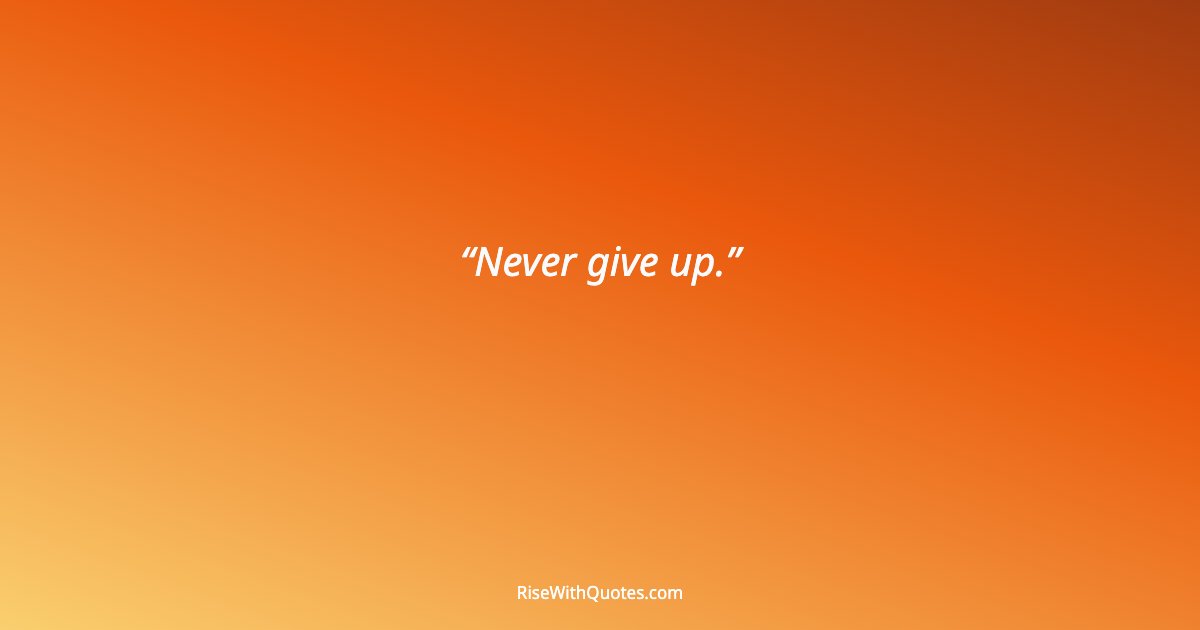 Never give up.