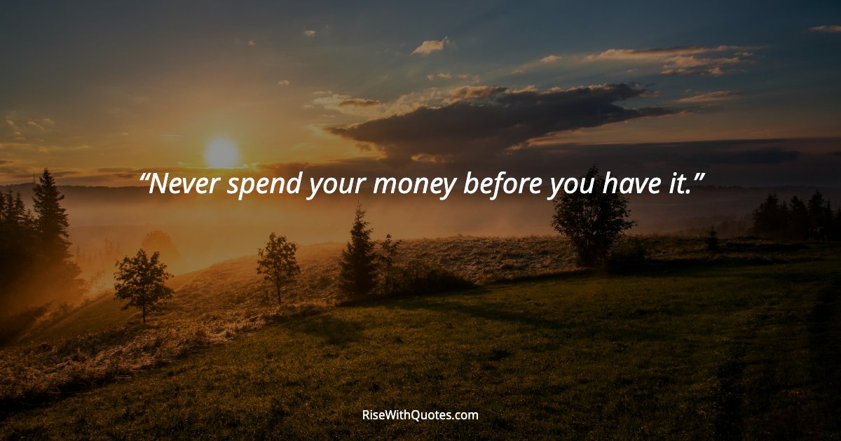 Never spend your money before you have it.