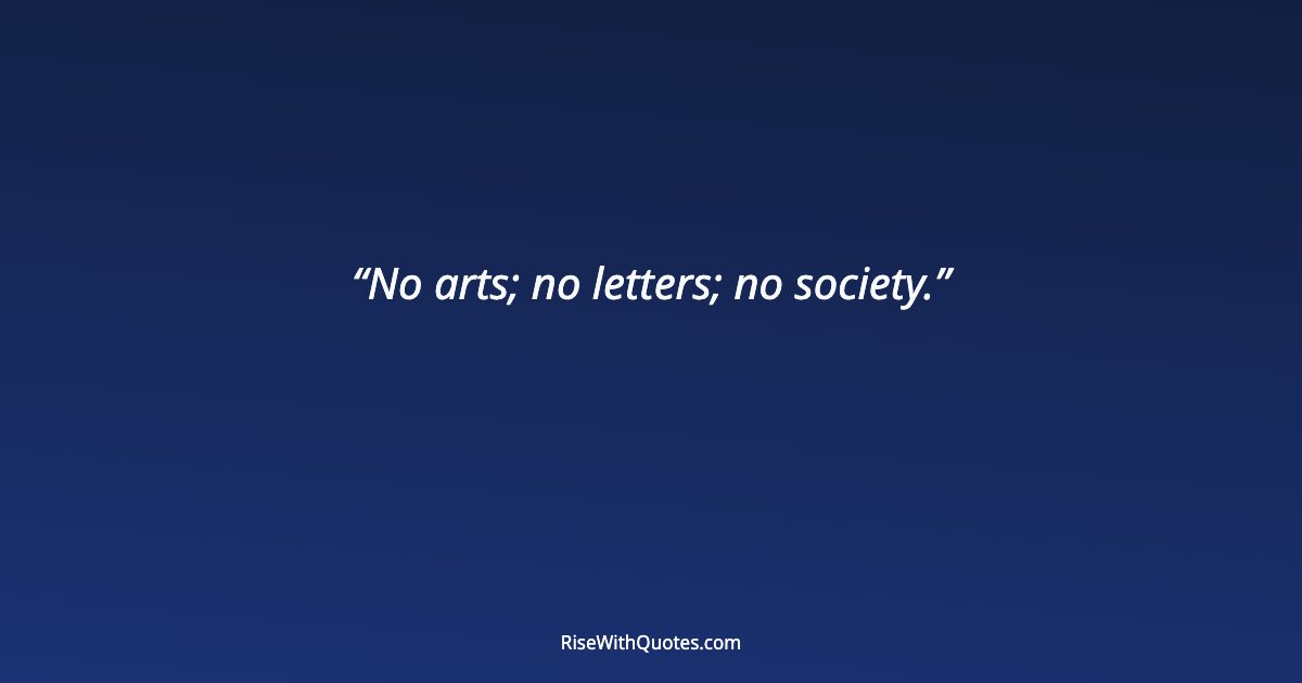 No arts; no letters; no society.