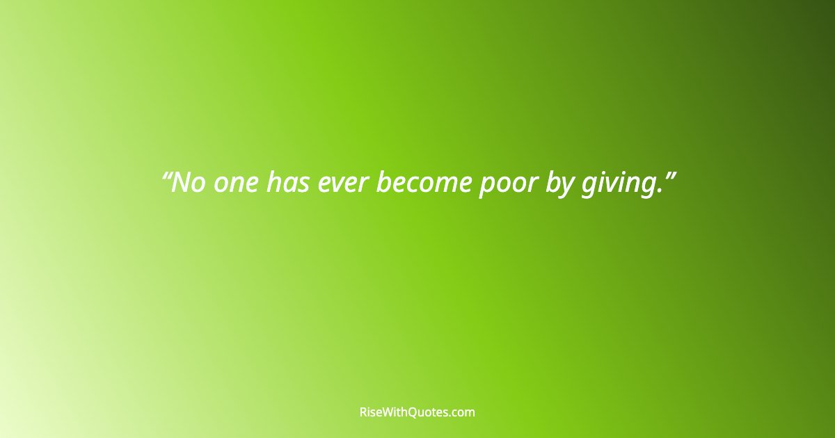 No one has ever become poor by giving.