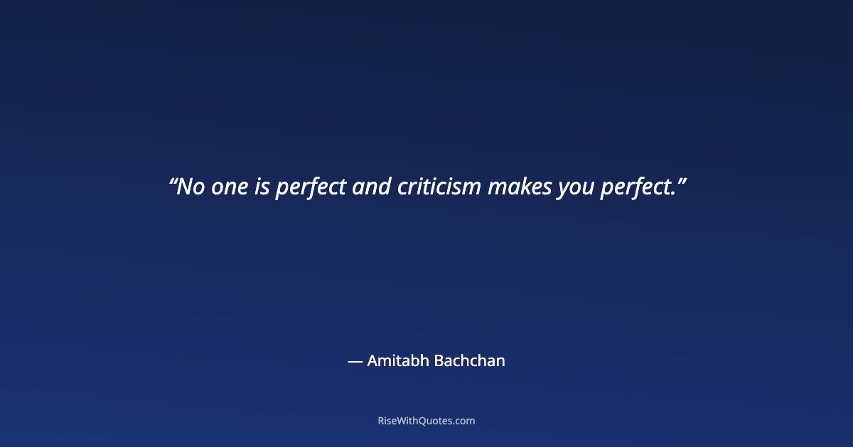 No one is perfect and criticism makes you perfect.