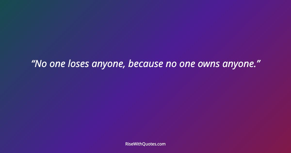 No one loses anyone, because no one owns anyone.