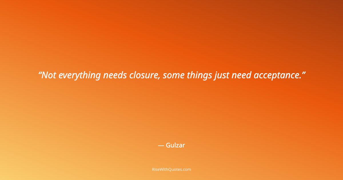 Not everything needs closure, some things just need acceptance.