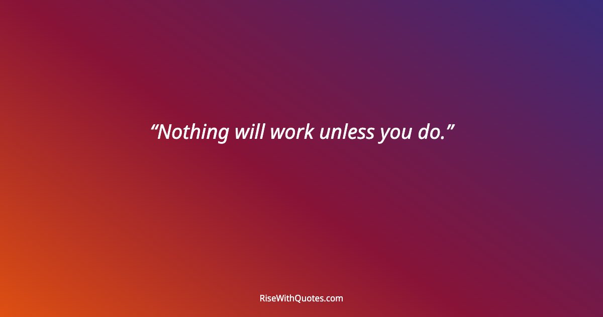 Nothing will work unless you do.
