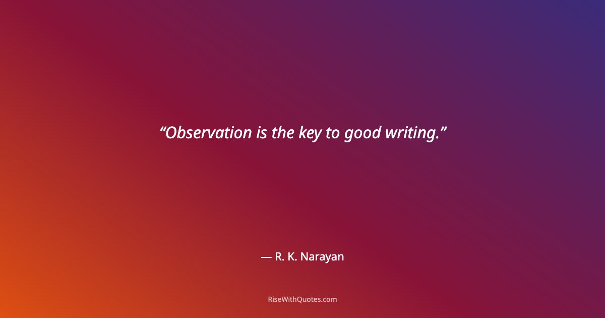 Observation is the key to good writing.