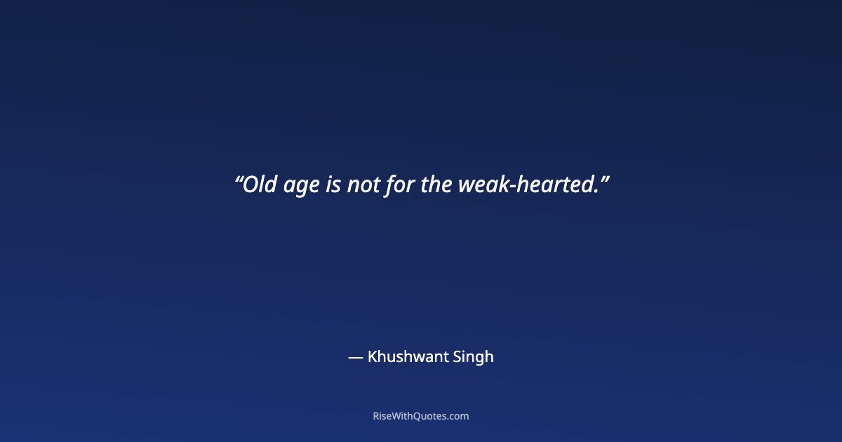 Old age is not for the weak-hearted.