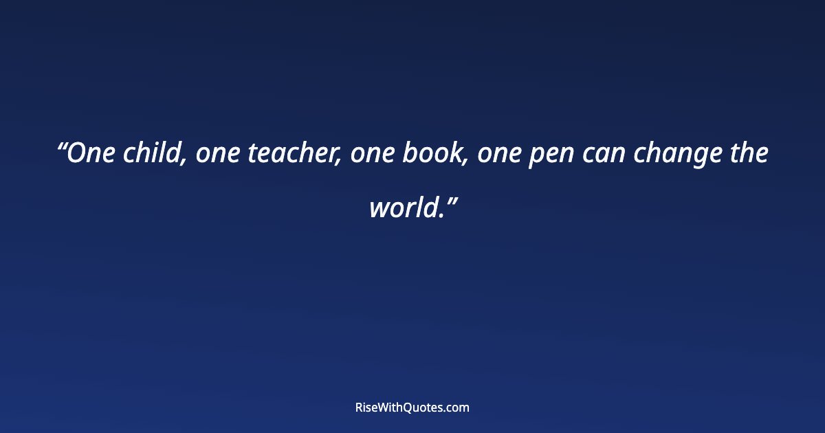 One child, one teacher, one book, one pen can change the world.