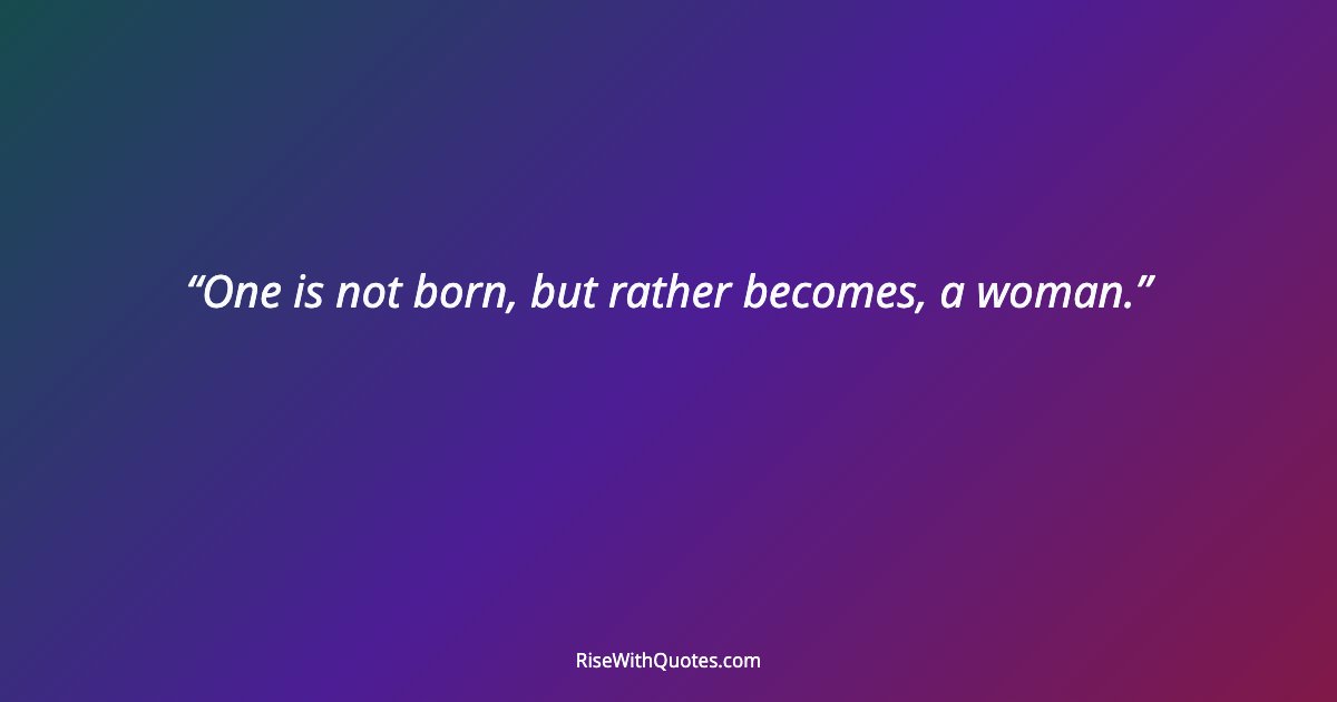One is not born, but rather becomes, a woman.