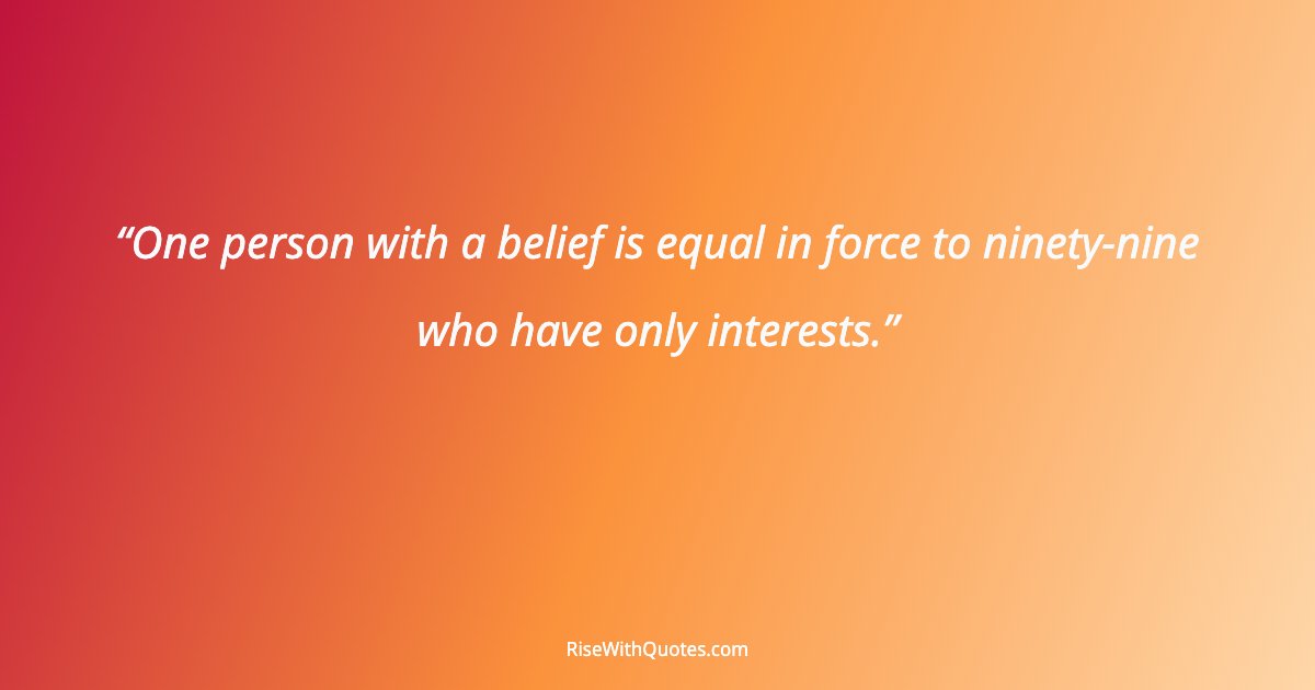 One person with a belief is equal in force to ninety-nine who have only interests.