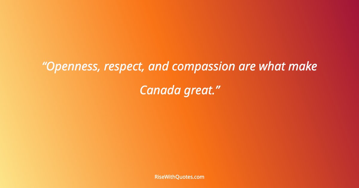 Openness, respect, and compassion are what make Canada great.