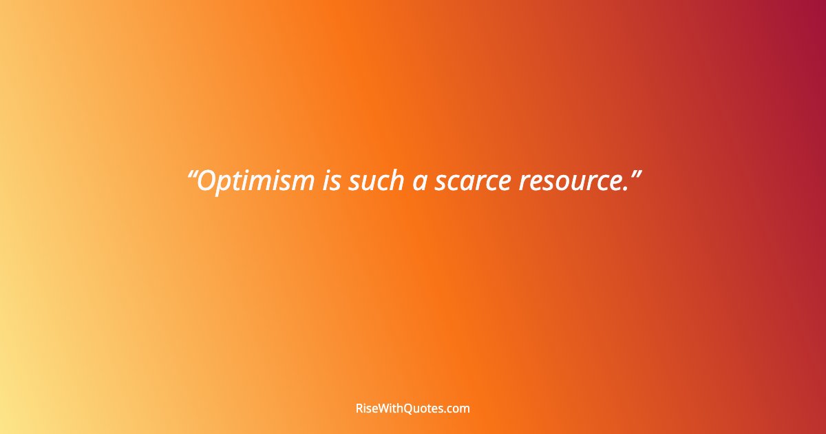 Optimism is such a scarce resource.