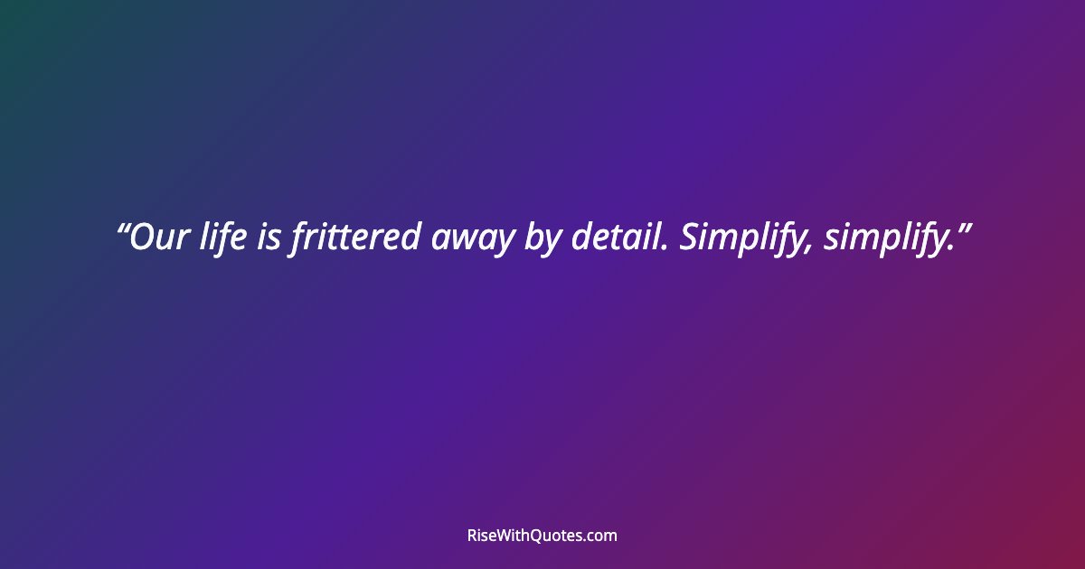 Our life is frittered away by detail. Simplify, simplify.