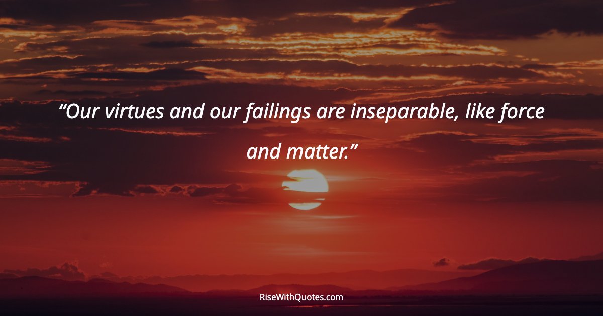 Our virtues and our failings are inseparable, like force and matter.