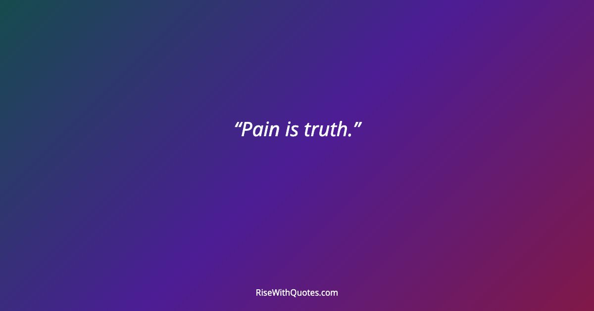 Pain is truth.