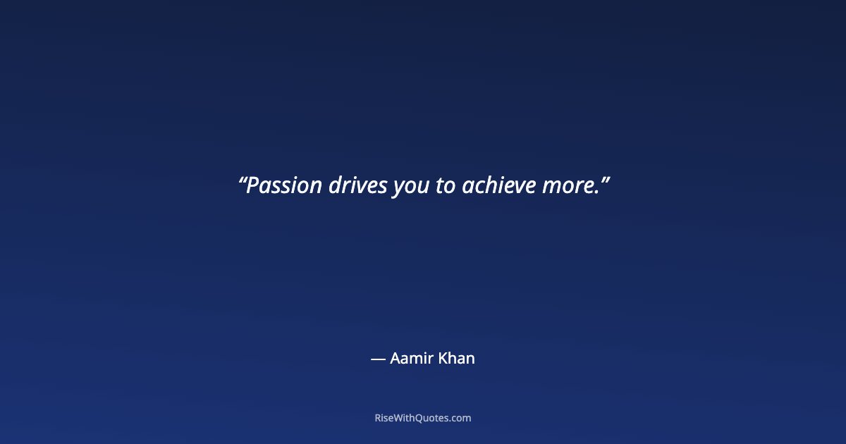 Passion drives you to achieve more.