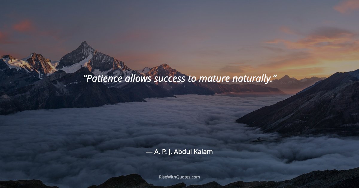 Patience allows success to mature naturally.