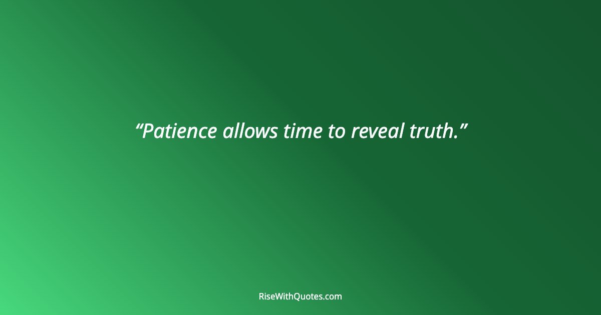 Patience allows time to reveal truth.