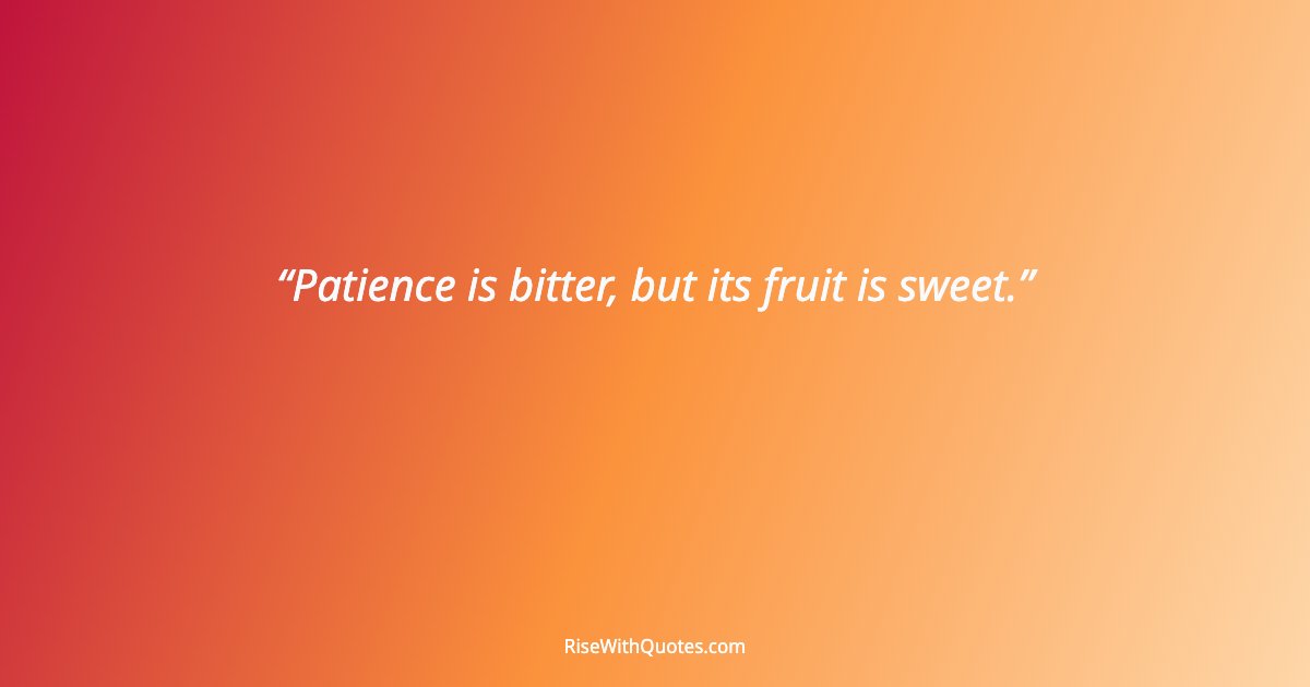 Patience is bitter, but its fruit is sweet.