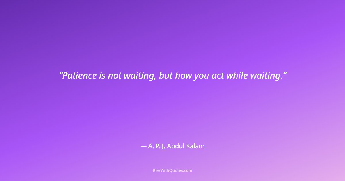 Patience is not waiting, but how you act while waiting.
