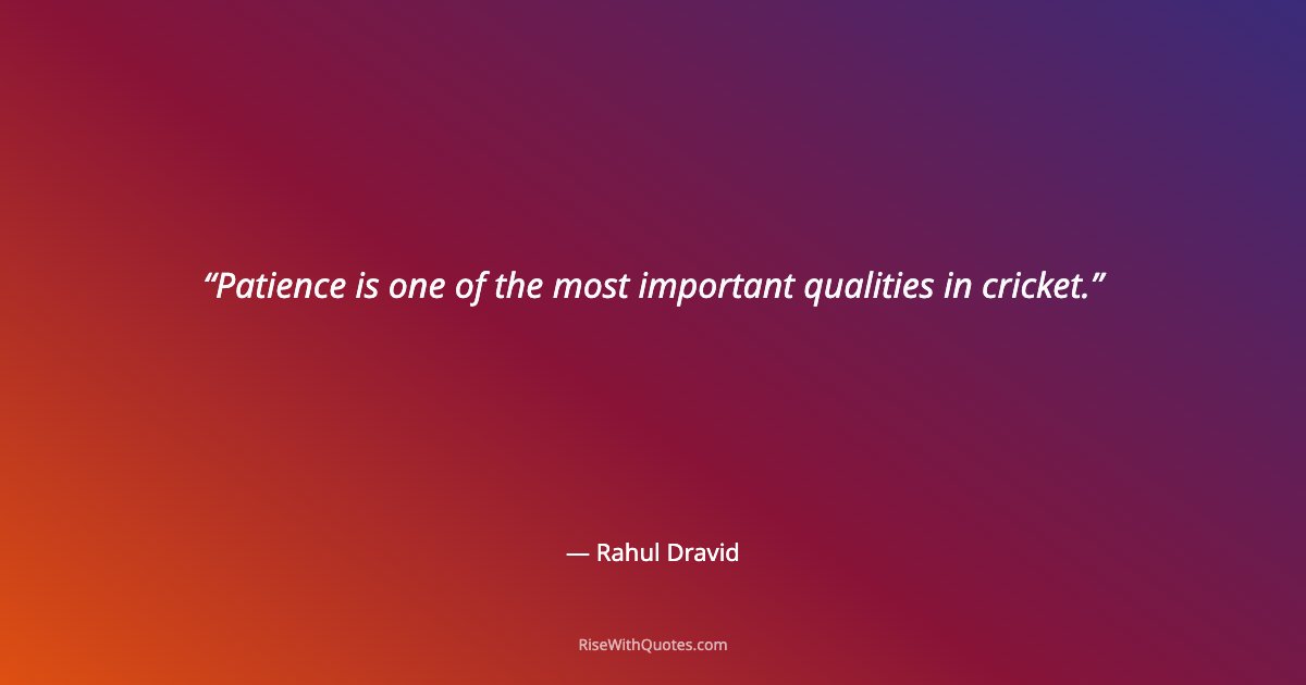 Patience is one of the most important qualities in cricket.