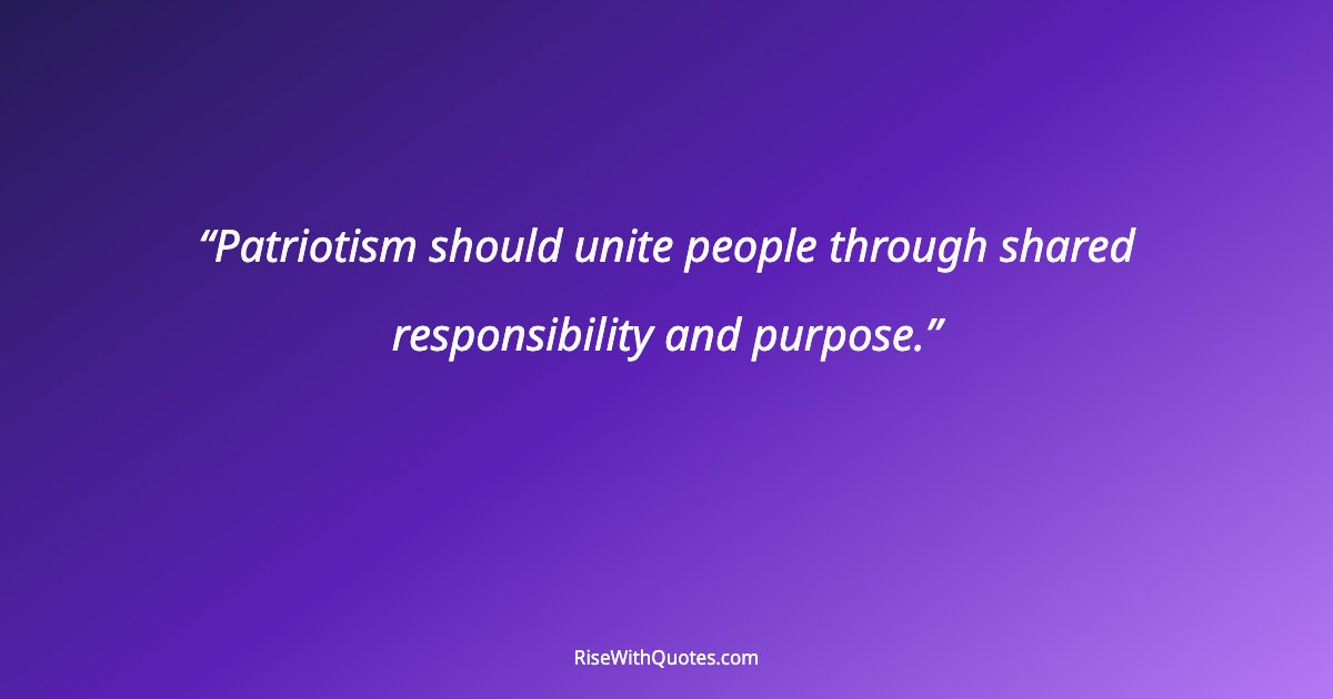 Patriotism should unite people through shared responsibility and purpose.