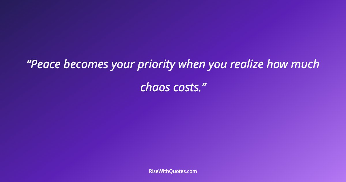 Peace becomes your priority when you realize how much chaos costs.
