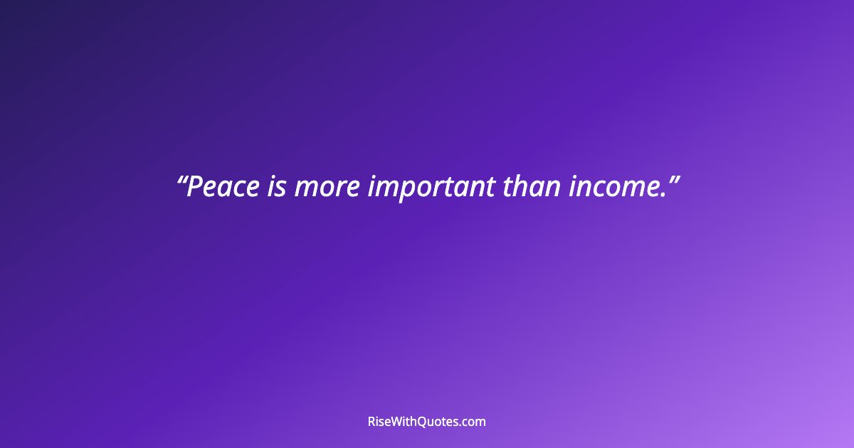 Peace is more important than income.