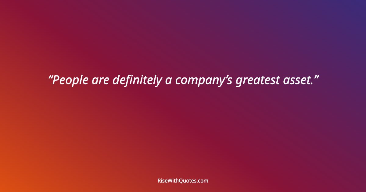 People are definitely a company’s greatest asset.