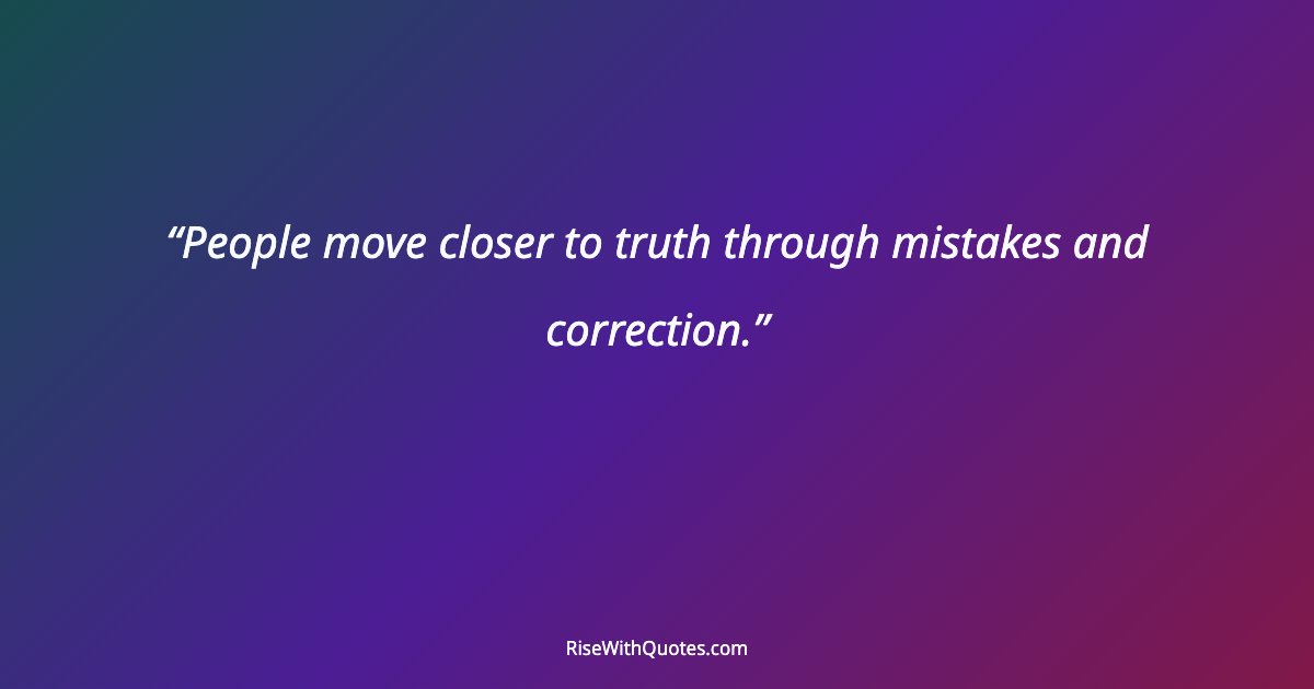 People move closer to truth through mistakes and correction.